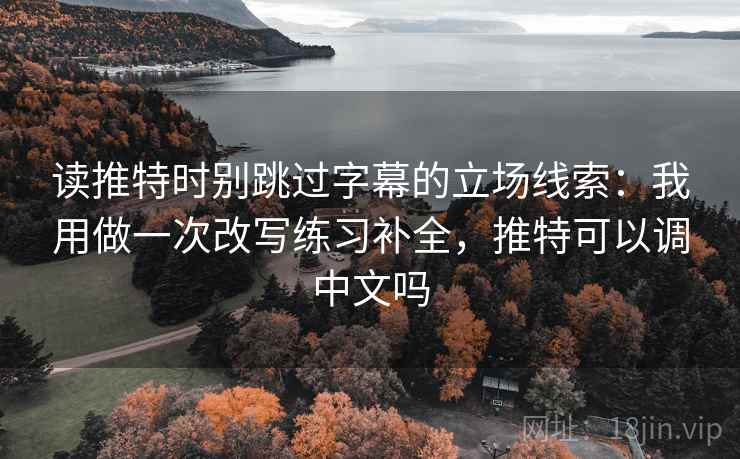 读推特时别跳过字幕的立场线索：我用做一次改写练习补全，推特可以调中文吗
