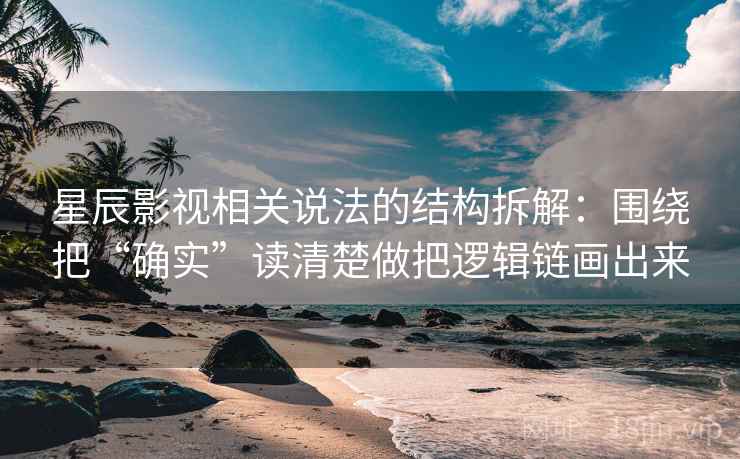 星辰影视相关说法的结构拆解：围绕把“确实”读清楚做把逻辑链画出来