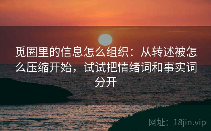 觅圈里的信息怎么组织：从转述被怎么压缩开始，试试把情绪词和事实词分开