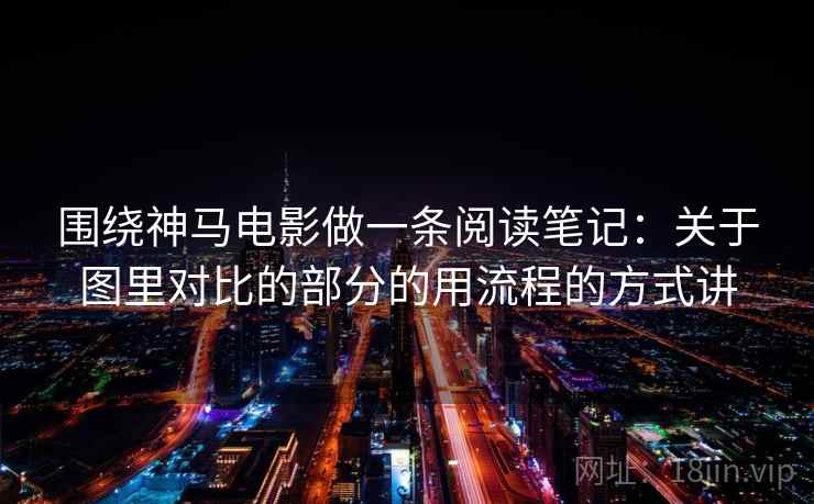 围绕神马电影做一条阅读笔记:关于图里对比的部分的用流程的方式讲 围绕神马电影做一条阅读笔记:关于图里对比的部分的用流程的方式讲