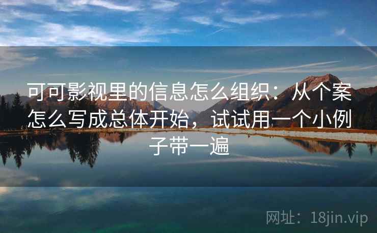 可可影视里的信息怎么组织:从个案怎么写成总体开始,试试用一个小例子带一遍 可可影视里的信息怎么组织:从个案怎么写成总体开始,试试用一个小例子带一遍