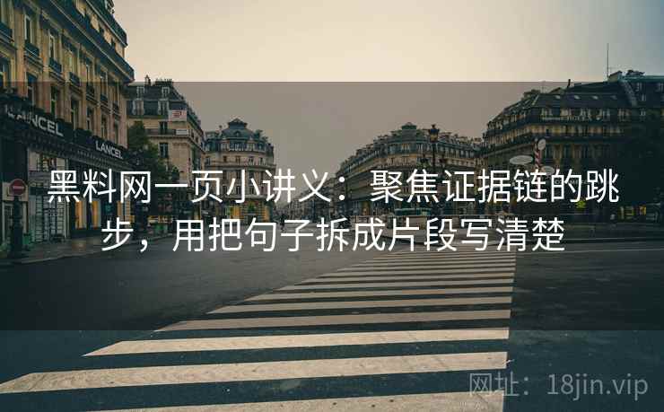 黑料网一页小讲义：聚焦证据链的跳步，用把句子拆成片段写清楚