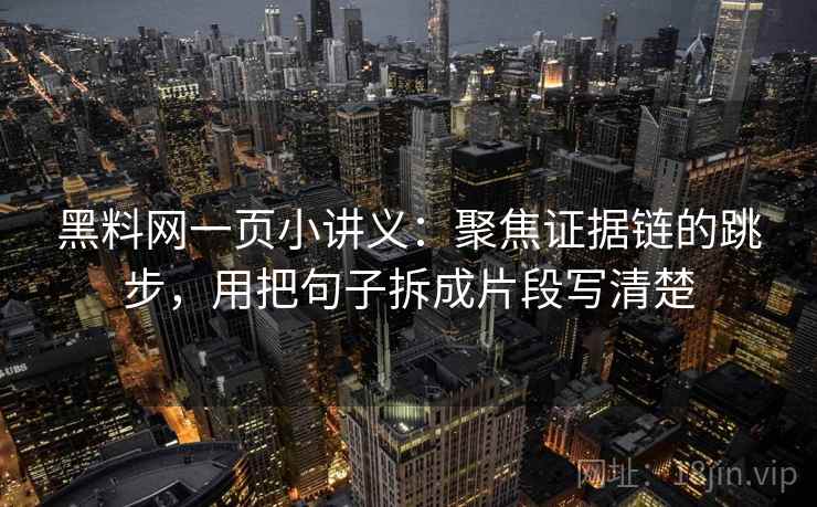 黑料网一页小讲义：聚焦证据链的跳步，用把句子拆成片段写清楚