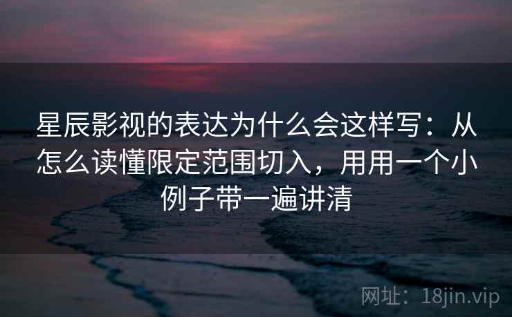 星辰影视的表达为什么会这样写：从怎么读懂限定范围切入，用用一个小例子带一遍讲清