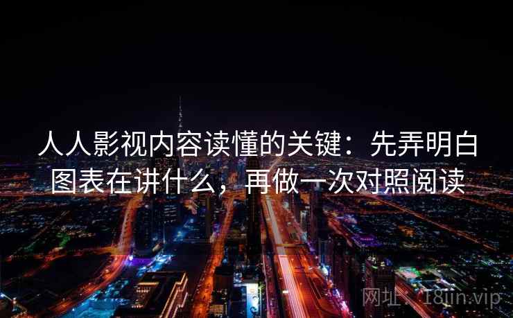 人人影视内容读懂的关键：先弄明白图表在讲什么，再做一次对照阅读