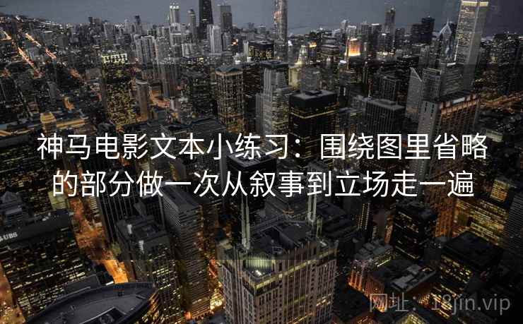 神马电影文本小练习：围绕图里省略的部分做一次从叙事到立场走一遍
