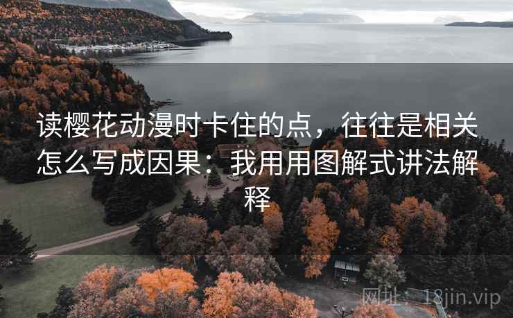 读樱花动漫时卡住的点,往往是相关怎么写成因果:我用用图解式讲法解释 读樱花动漫时卡住的点,往往是相关怎么写成因果:我用用图解式讲法解释