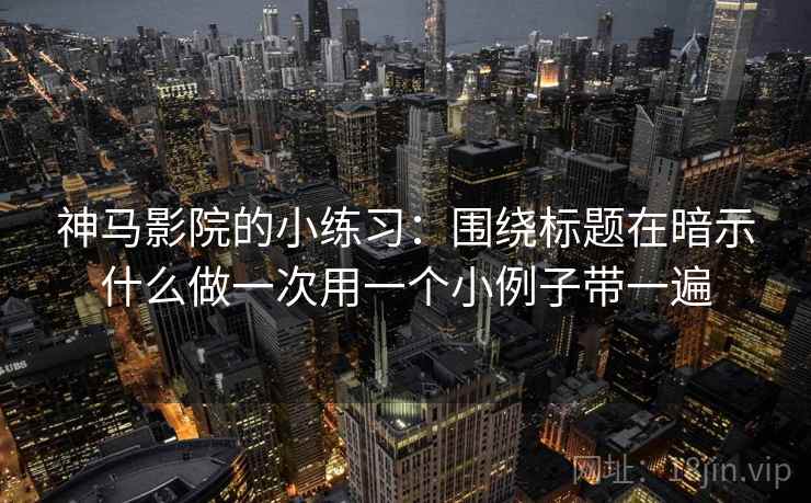 神马影院的小练习：围绕标题在暗示什么做一次用一个小例子带一遍